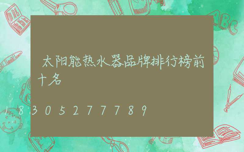 太阳能热水器品牌排行榜前十名