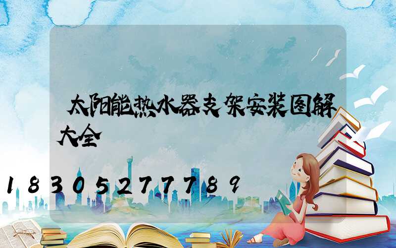 太阳能热水器支架安装图解大全