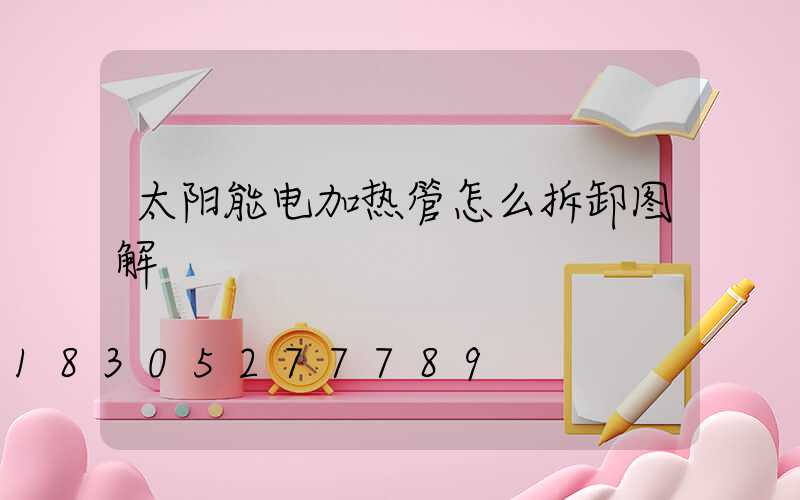 太阳能电加热管怎么拆卸图解