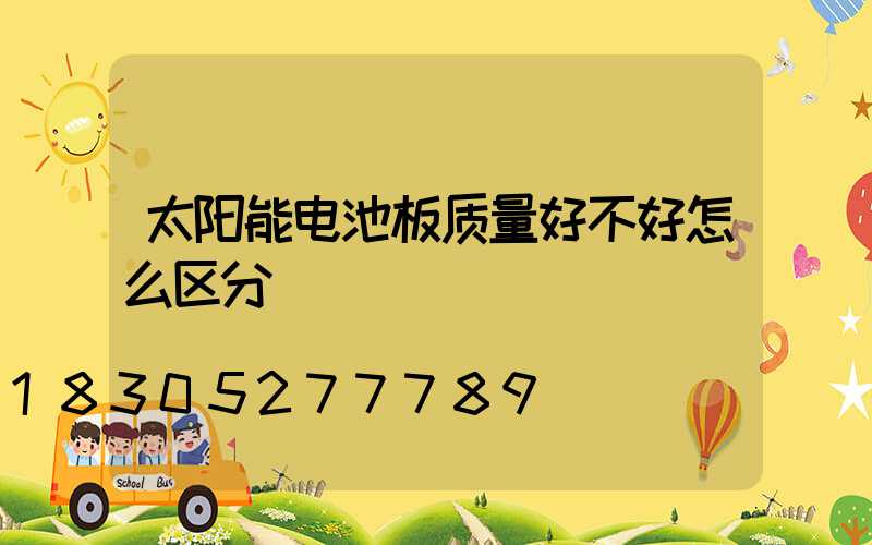 太阳能电池板质量好不好怎么区分
