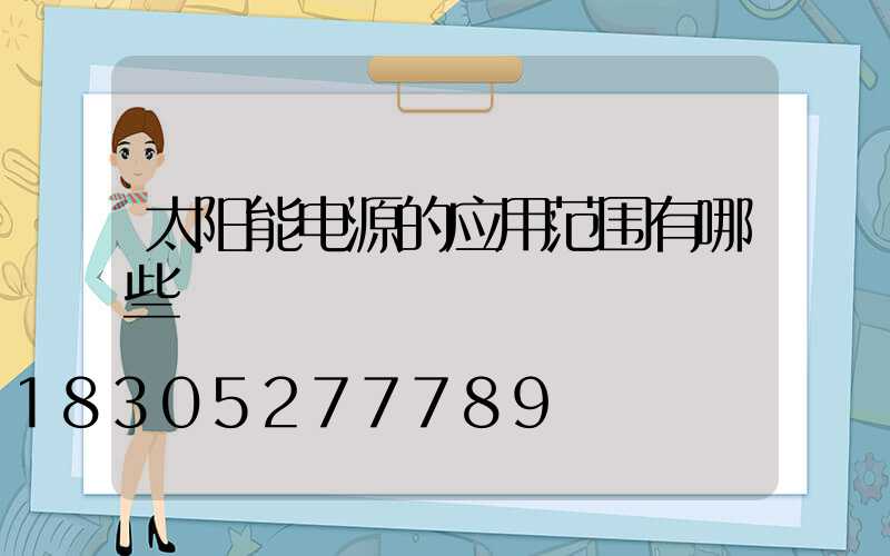 太阳能电源的应用范围有哪些