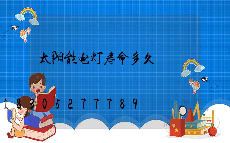太阳能电灯寿命多久