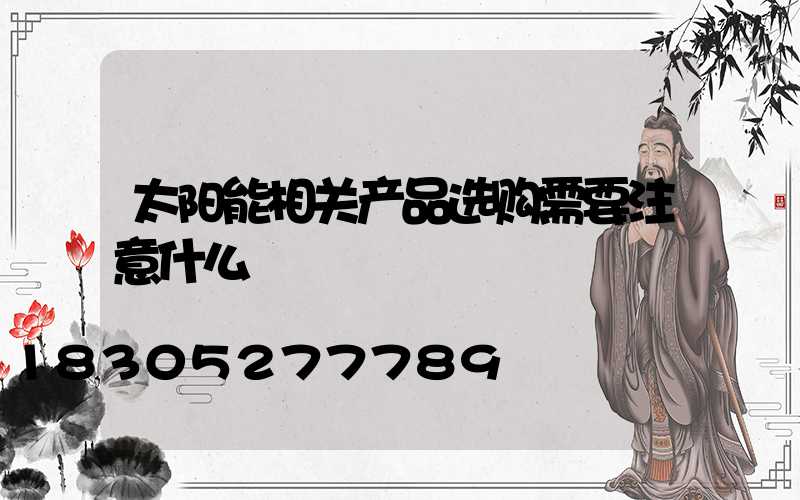 太阳能相关产品选购需要注意什么