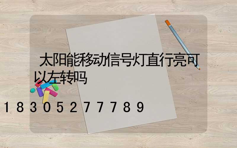 太阳能移动信号灯直行亮可以左转吗