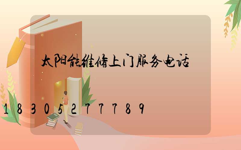 太阳能维修上门服务电话