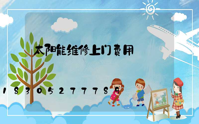 太阳能维修上门费用