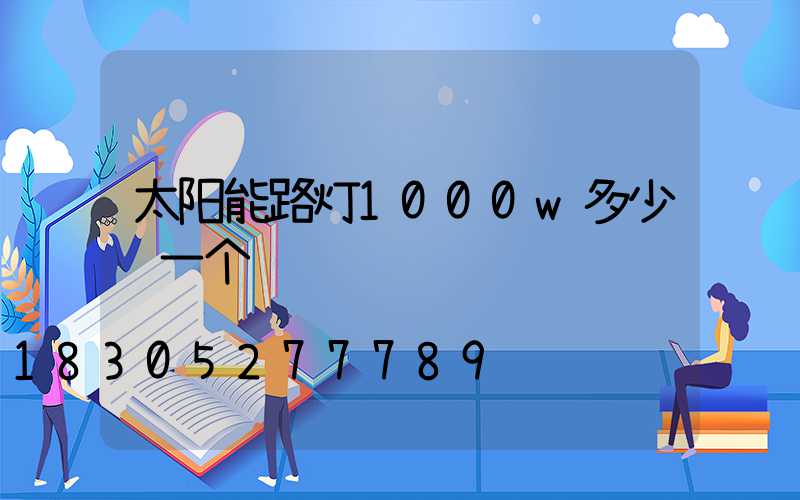 太阳能路灯1000w多少钱一个
