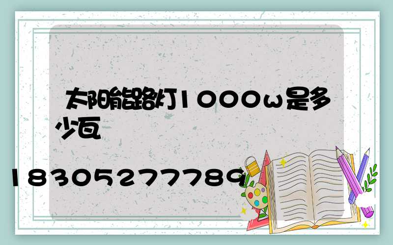 太阳能路灯1000w是多少瓦