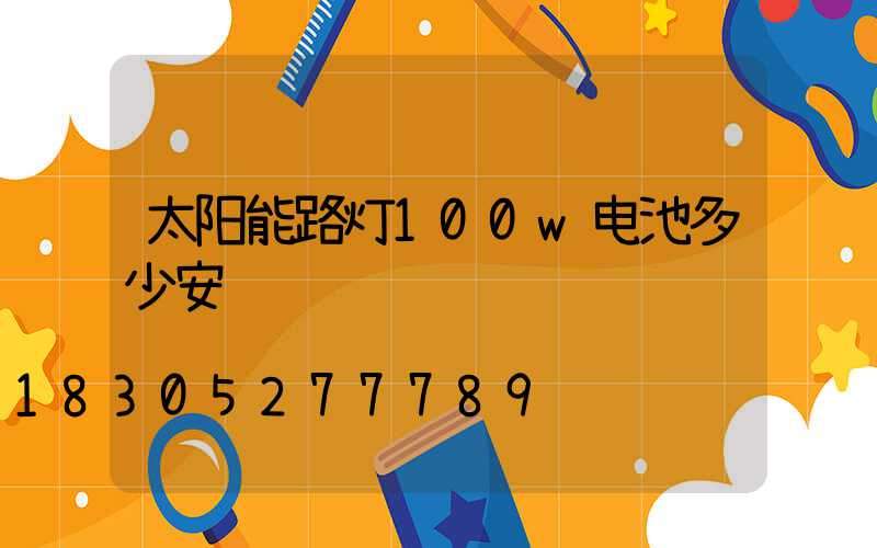 太阳能路灯100w电池多少安