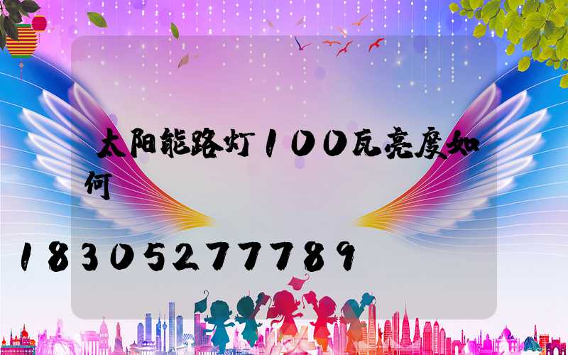 太阳能路灯100瓦亮度如何