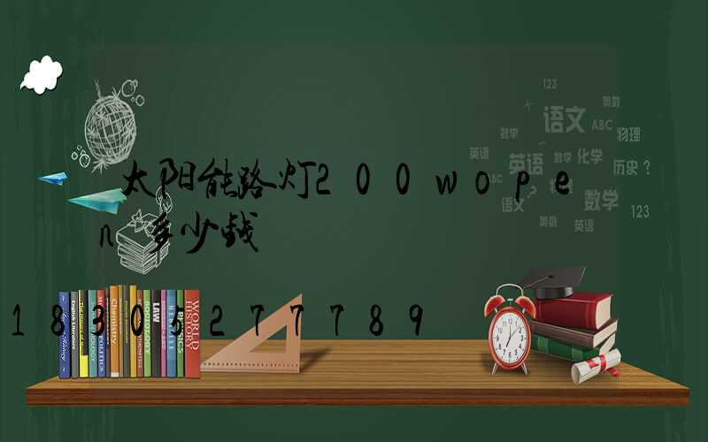 太阳能路灯200wopen多少钱