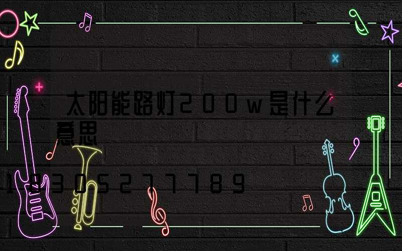 太阳能路灯200w是什么意思