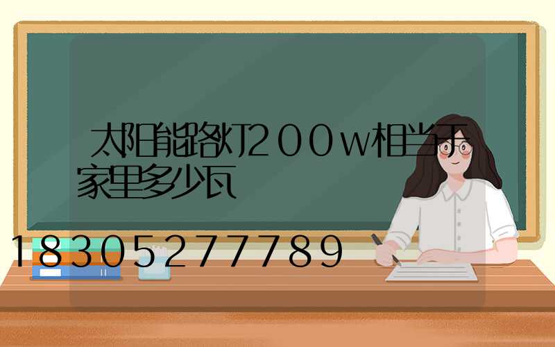 太阳能路灯200w相当于家里多少瓦