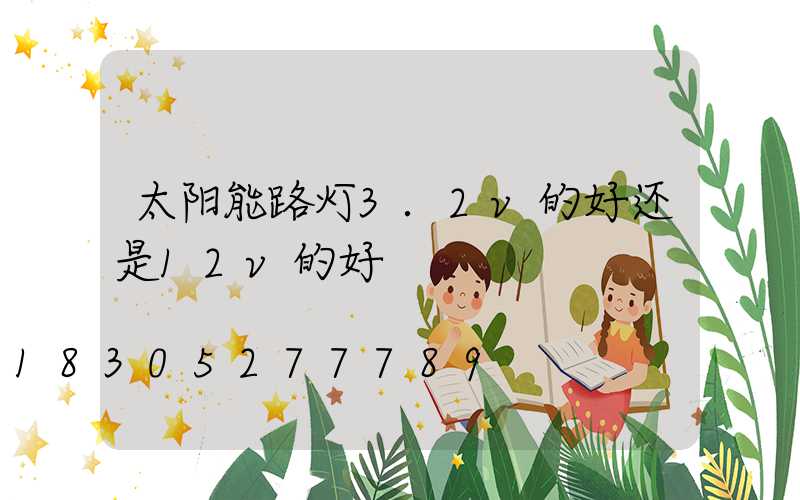 太阳能路灯3.2v的好还是12v的好