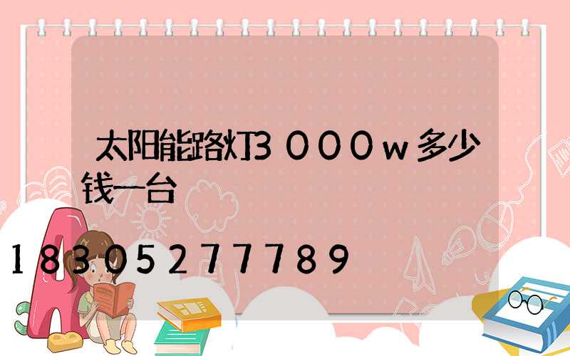太阳能路灯3000w多少钱一台