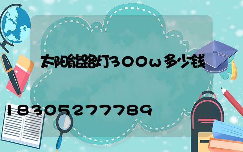 太阳能路灯300w多少钱