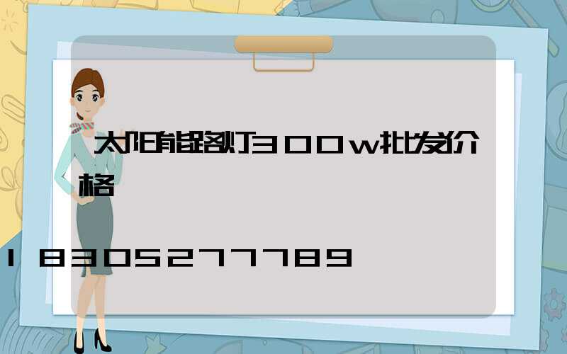 太阳能路灯300w批发价格