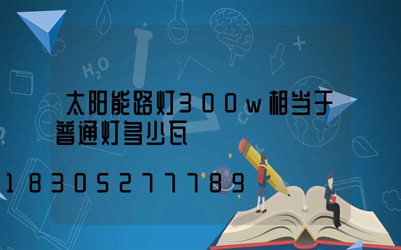 太阳能路灯300w相当于普通灯多少瓦