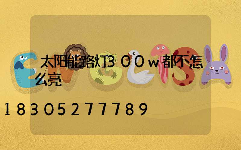 太阳能路灯300w都不怎么亮