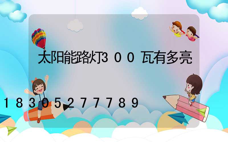 太阳能路灯300瓦有多亮
