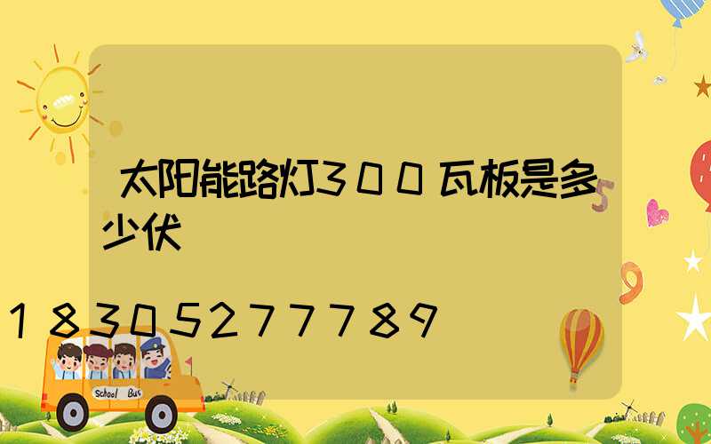 太阳能路灯300瓦板是多少伏