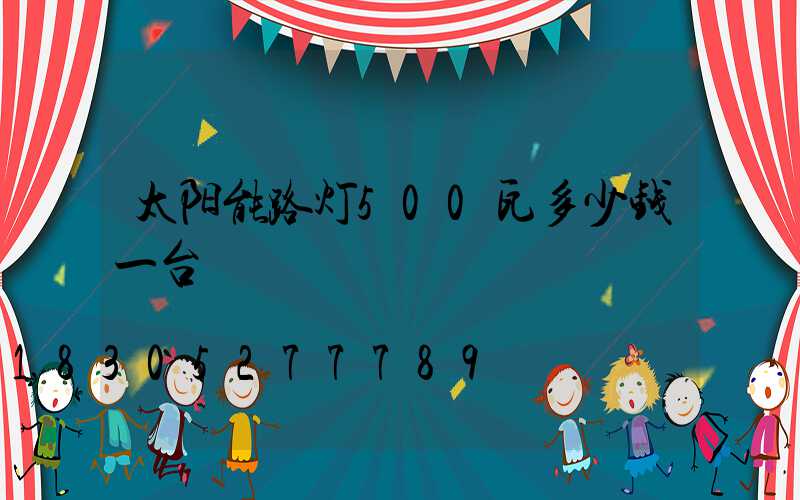 太阳能路灯500瓦多少钱一台