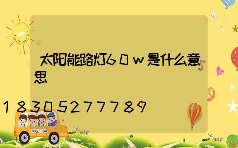 太阳能路灯60w是什么意思