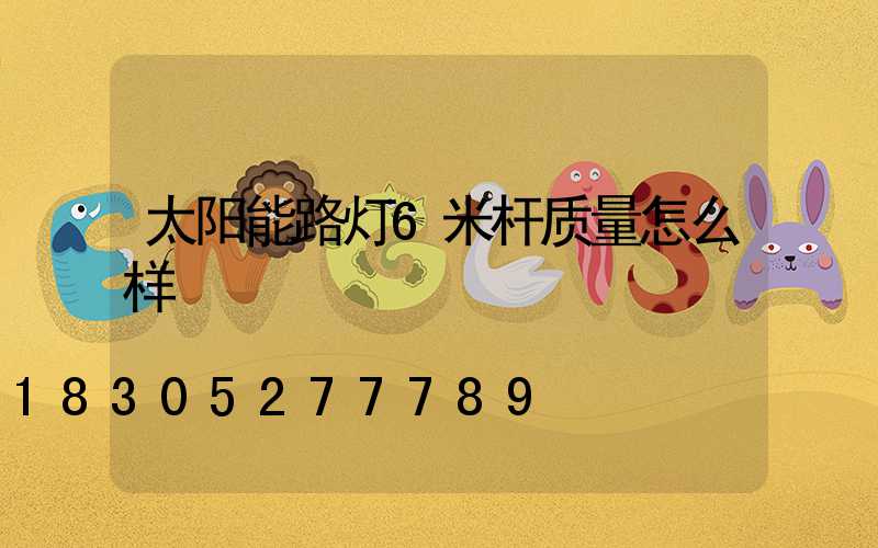 太阳能路灯6米杆质量怎么样