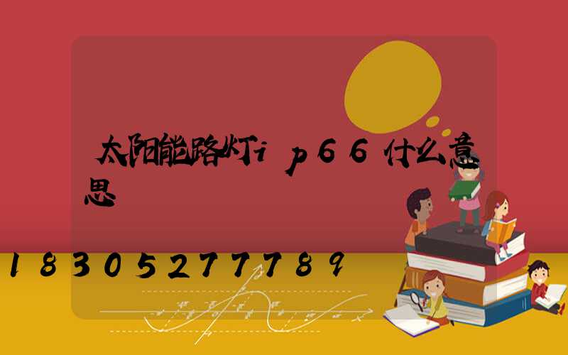 太阳能路灯ip66什么意思