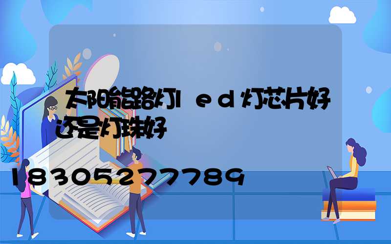 太阳能路灯led灯芯片好还是灯珠好