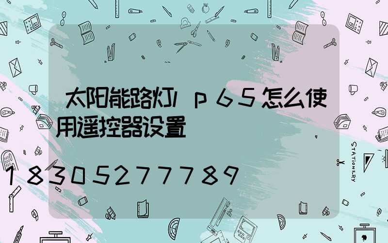 太阳能路灯lp65怎么使用遥控器设置