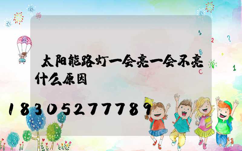 太阳能路灯一会亮一会不亮什么原因