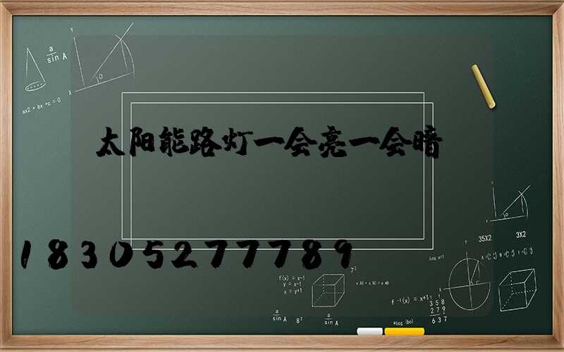 太阳能路灯一会亮一会暗