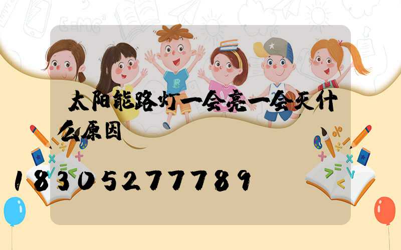 太阳能路灯一会亮一会灭什么原因