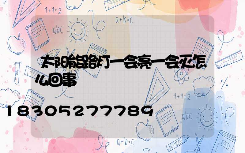 太阳能路灯一会亮一会灭怎么回事