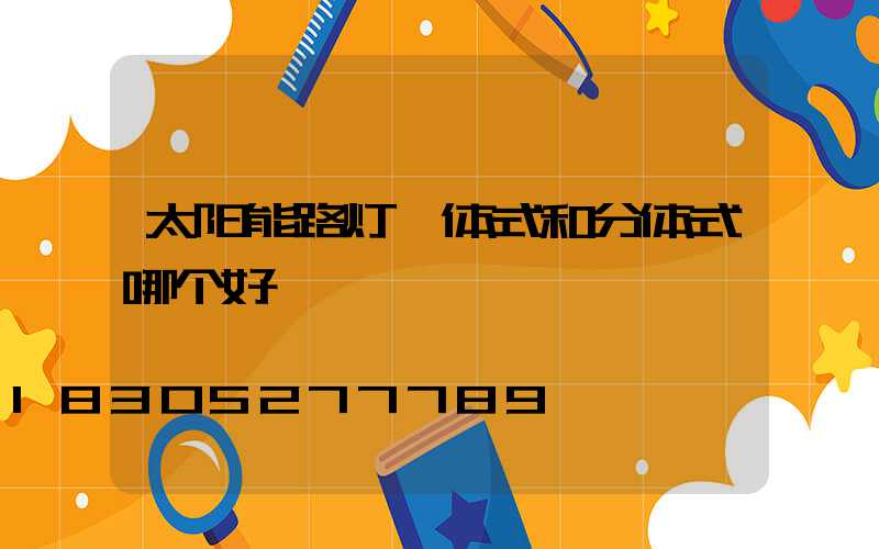 太阳能路灯一体式和分体式哪个好