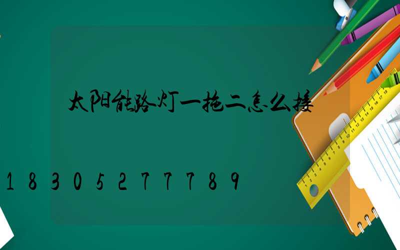 太阳能路灯一拖二怎么接
