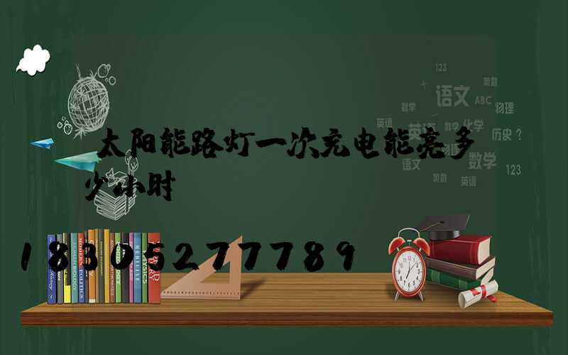 太阳能路灯一次充电能亮多少小时
