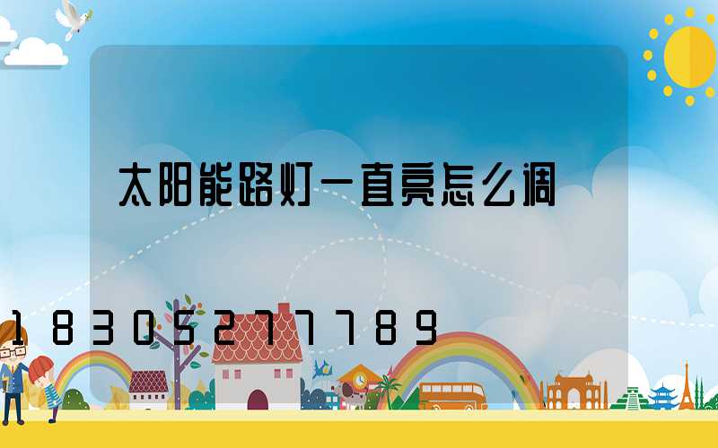 太阳能路灯一直亮怎么调