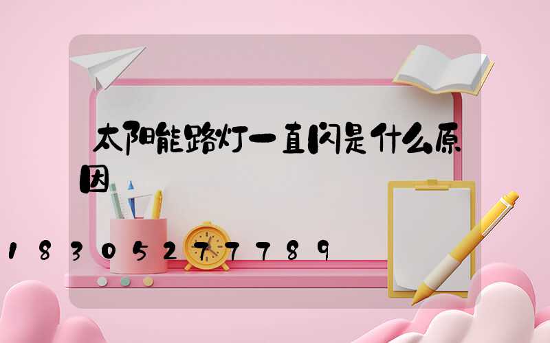 太阳能路灯一直闪是什么原因