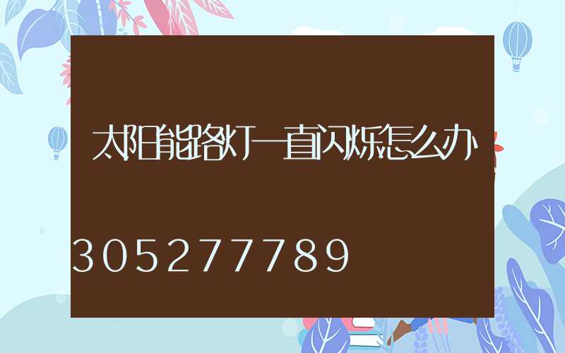 太阳能路灯一直闪烁怎么办
