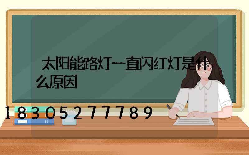 太阳能路灯一直闪红灯是什么原因
