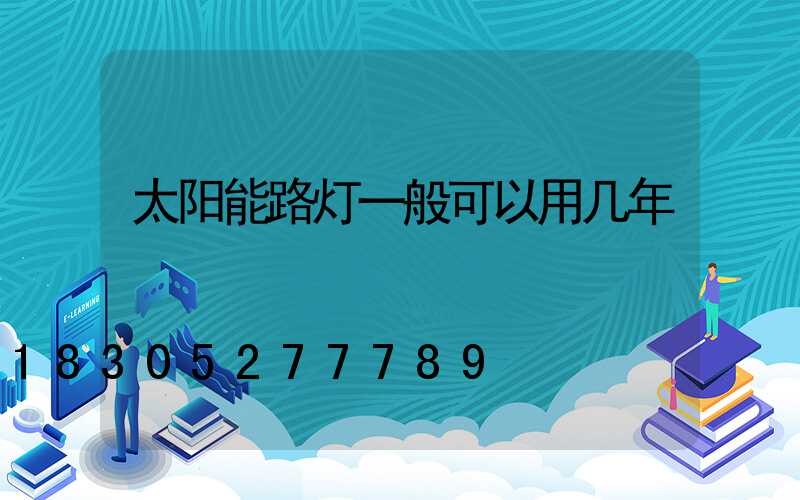 太阳能路灯一般可以用几年