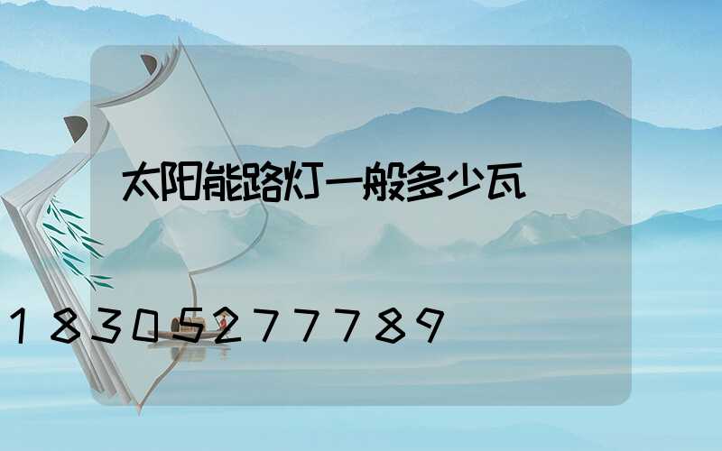 太阳能路灯一般多少瓦