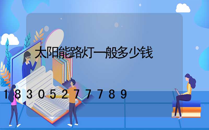 太阳能路灯一般多少钱