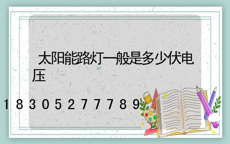 太阳能路灯一般是多少伏电压