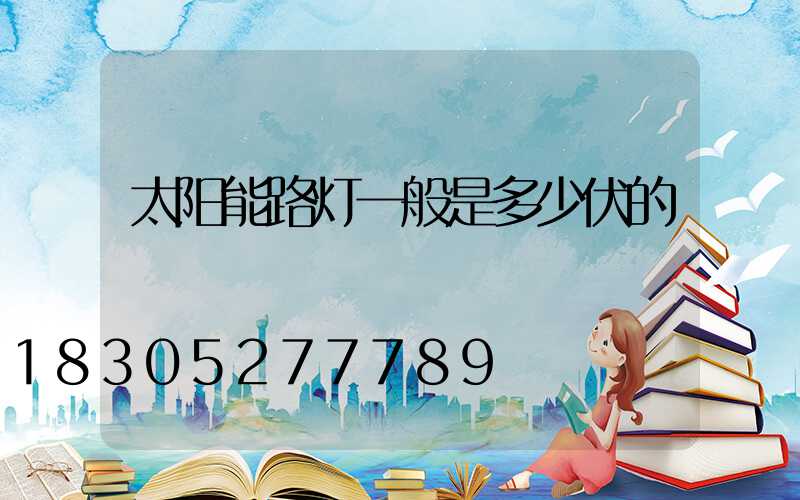 太阳能路灯一般是多少伏的