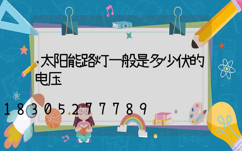 太阳能路灯一般是多少伏的电压