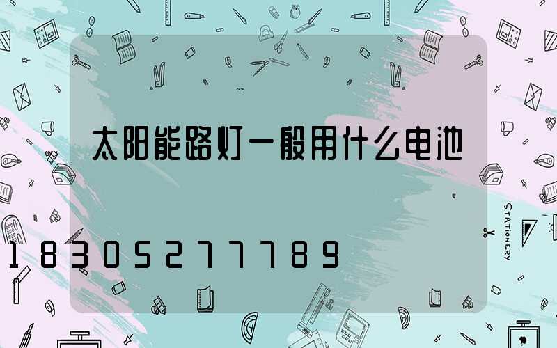 太阳能路灯一般用什么电池