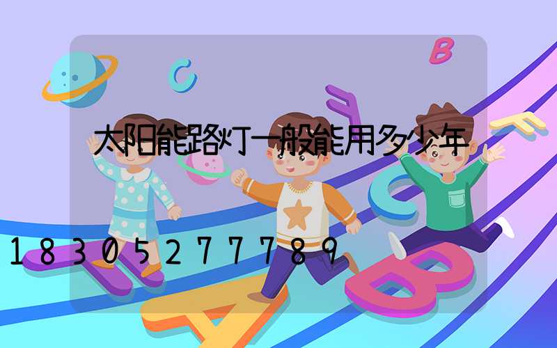 太阳能路灯一般能用多少年